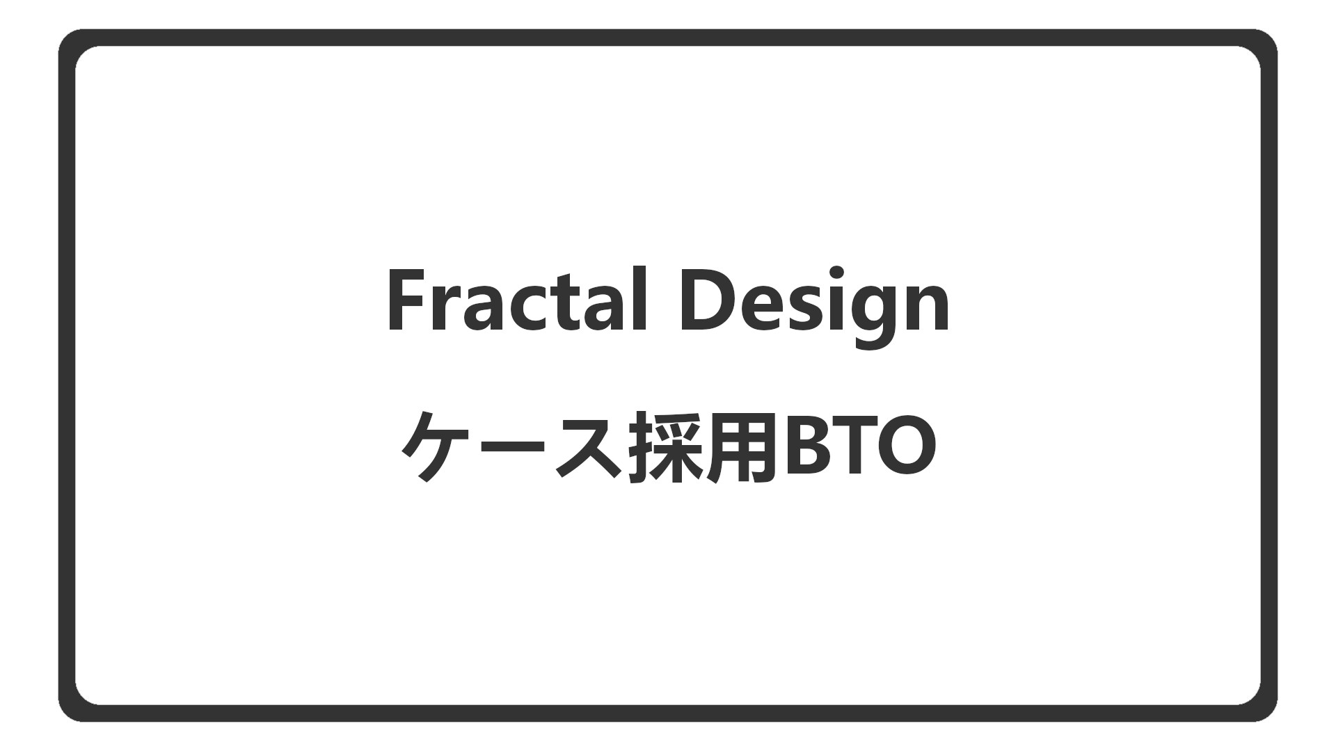 「Fractal Designのケースを選べるBTO」のアイキャッチ