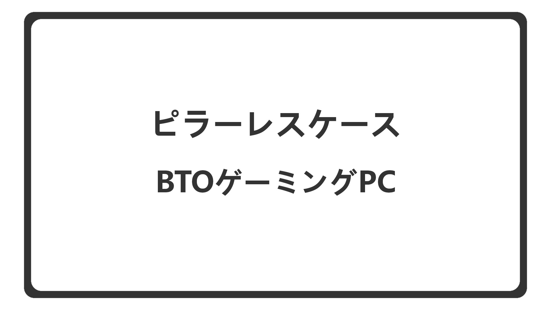 「ピラーレスケースのBTOゲーミングPC」のアイキャッチ